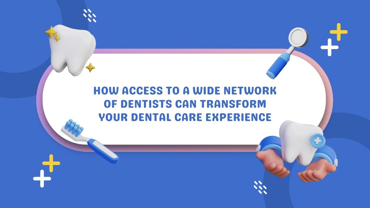 How Access to a Wide Network of Dentists Can Transform Your Dental Care Experience